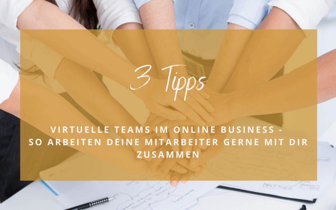 Virtuelle Teams im Online Business – 3 Tipps für glückliche Mitarbeiter, die gerne mit dir zusammenarbeiten
